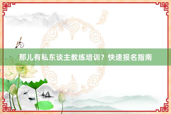 那儿有私东谈主教练培训？快速报名指南